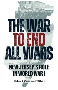 Coperta cărții 'The War to End All Wars: New Jersey's Role in World War I - Richard A. Wasserman Ltc (ret)'