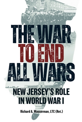 Coperta cărții 'The War to End All Wars: New Jersey's Role in World War I - Richard A. Wasserman Ltc (ret)'