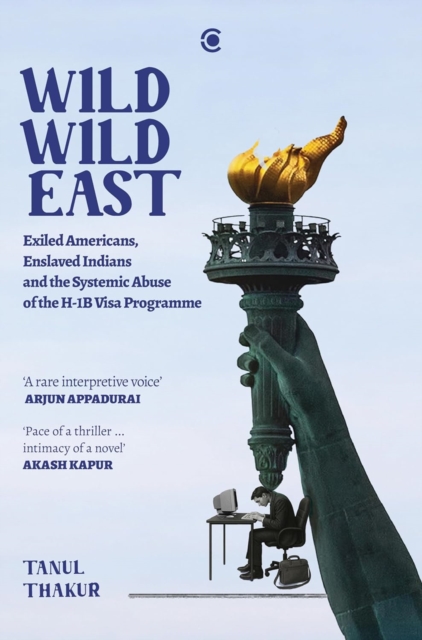 Coperta cărții 'Wild Wild East: Exiled Americans, Enslaved Indians and the Systemic Abuse of the H-1B Visa Programme - Tanul Thakur'