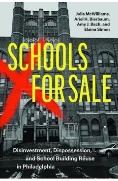 Schools for Sale: Disinvestment, Dispossession, and School Building Reuse in Philadelphia - Julia Mcwilliams