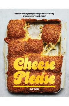 Coperta cărții 'Cheese Please: Over 90 Indulgently Cheesy Dishes--Melty, Crispy, Savory, and Sweet - Sue Quinn'