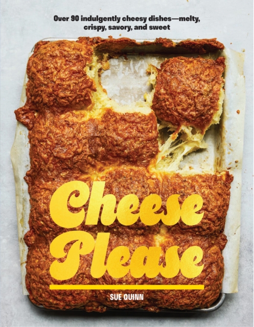 Coperta cărții 'Cheese Please: Over 90 Indulgently Cheesy Dishes--Melty, Crispy, Savory, and Sweet - Sue Quinn'