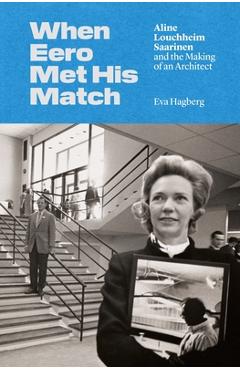 Coperta cărții 'When Eero Met His Match: Aline Louchheim Saarinen and the Making of an Architect - Eva Hagberg'