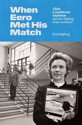 Coperta cărții 'When Eero Met His Match: Aline Louchheim Saarinen and the Making of an Architect - Eva Hagberg'