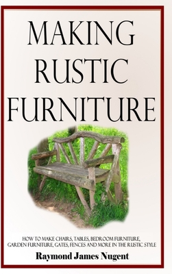 Coperta cărții 'Making Rustic Furniture: How to make chairs, tables, bedroom furniture, garden furniture, gates, fences and more in the'