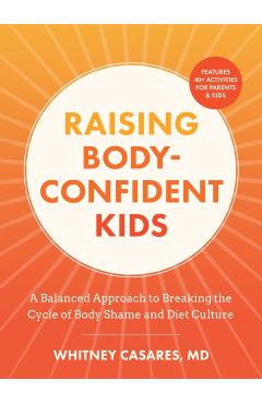 Coperta cărții 'Raising Body-Confident Kids: A Balanced Approach to Breaking the Cycle of Body Shame and Diet Culture - Whitney Casares'