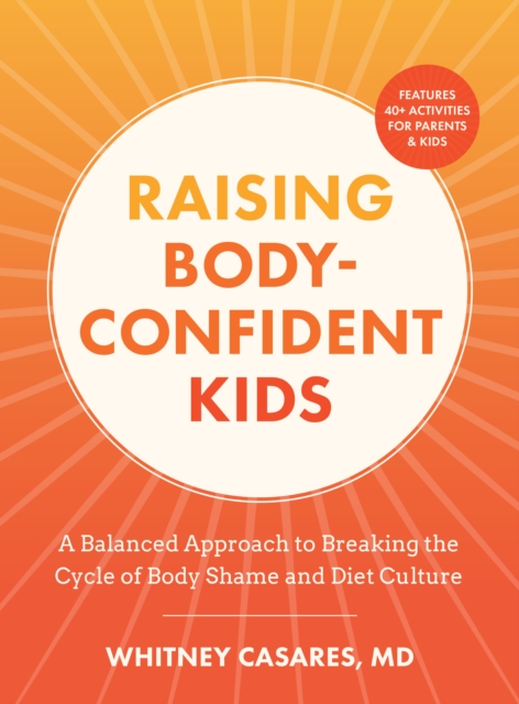 Coperta cărții 'Raising Body-Confident Kids: A Balanced Approach to Breaking the Cycle of Body Shame and Diet Culture - Whitney Casares'