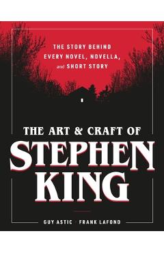 Coperta cărții 'The Art and Craft of Stephen King: The Story Behind Every Novel, Novella, and Short Story - Guy Astic'