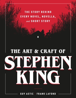 Coperta cărții 'The Art and Craft of Stephen King: The Story Behind Every Novel, Novella, and Short Story - Guy Astic'