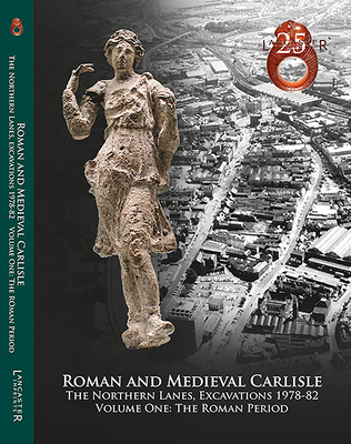 Coperta cărții 'Roman and Medieval Carlisle: The Northen Lanes, Excavations 1978-82: Volume One - The Roman Period - John Zant'