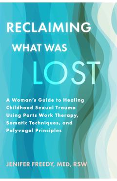 Coperta cărții 'Reclaiming What Was Lost: A Woman's Guide to Healing Childhood Sexual Trauma Using Parts Work Therapy, Somatic'