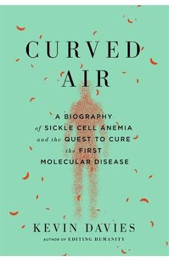 Coperta cărții 'Curved Air: A Biography of Sickle Cell Anemia and the Quest to Cure the First Molecular Disease - Kevin Davies'