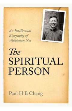 Coperta cărții 'The Spiritual Person: An Intellectual Biography of Watchman Nee - Paul H. B. Chang'
