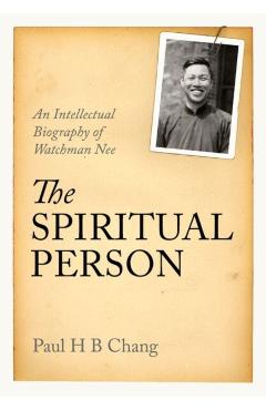 The Spiritual Person: An Intellectual Biography of Watchman Nee - Paul H. B. Chang