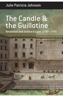 Coperta cărții 'The Candle and the Guillotine: Revolution and Justice in Lyon, 1789-93 - Julie Patricia Johnson'