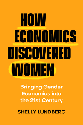 Coperta cărții 'How Economics Discovered Women: Bringing Gender Economics Into the Twenty-First Century - Shelly Lundberg'