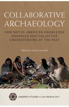 Collaborative Archaeology: How Native American Knowledge Enhances Our Collective Understanding of the Past - Chris Loendorf