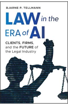 Coperta cărții 'Law in the Era of AI: Clients, Firms, and the Future of the Legal Industry - Bjarne P. Tellmann'