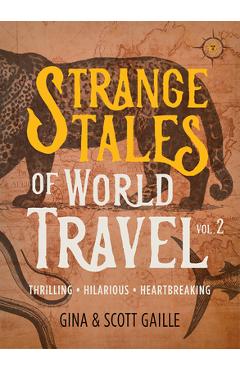 Coperta cărții 'Strange Tales of World Travel, Volume 2: Thrilling, Hilarious, Heartbreaking - Gina Gaille'