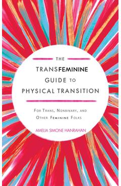 Coperta cărții 'The Transfeminine Guide to Physical Transition: For Trans, Nonbinary, and Other Feminine Folks - Amelia Simone Hanrahan'