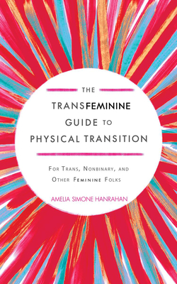 Coperta cărții 'The Transfeminine Guide to Physical Transition: For Trans, Nonbinary, and Other Feminine Folks - Amelia Simone Hanrahan'