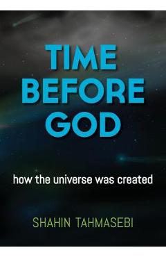 Coperta cărții 'Time Before God: how the universe was created - Shahin Tahmasebi'