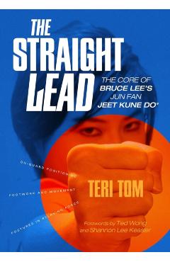 The Straight Lead: The Core of Bruce Lee's Jun Fan Jeet Kune Do - Teri Tom