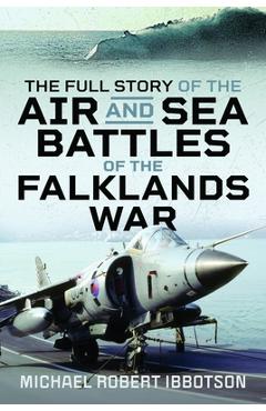 Coperta cărții 'The Full Story of the Air and Sea Battles of the Falklands War - Michael Robert Ibbotson'
