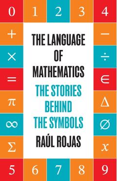 Coperta cărții 'The Language of Mathematics: The Stories Behind the Symbols - Raúl Rojas'