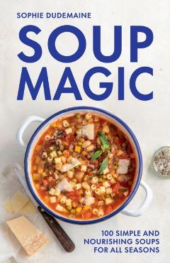 Coperta cărții 'Soup Magic: 100 Simple and Nourishing Soups for All Seasons - Sophie Dudemaine'