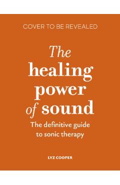 The Healing Power of Sound: The Fundamental Therapeutic Guide - Lyz Cooper