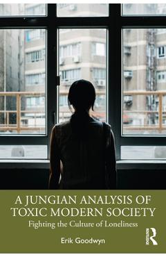 Coperta cărții 'A Jungian Analysis of Toxic Modern Society: Fighting the Culture of Loneliness - Erik Goodwyn'
