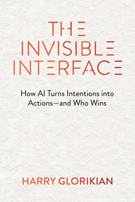 Coperta cărții 'The Invisible Interface: How AI Turns Intentions Into Actions - And Who Wins - Harry Glorikian'