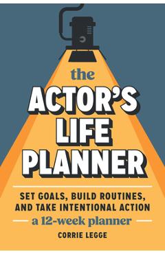 Coperta cărții 'The Actor's Life Planner: Set Goals Build Routines and Take Intentional Action -- A 12-Week Planner - Corrie Legge'