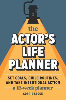 Coperta cărții 'The Actor's Life Planner: Set Goals Build Routines and Take Intentional Action -- A 12-Week Planner - Corrie Legge'