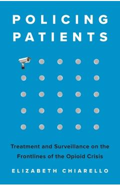 Coperta cărții 'Policing Patients: Treatment and Surveillance on the Frontlines of the Opioid Crisis - Elizabeth Chiarello'