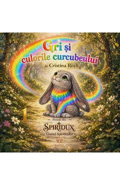 Gri si culorile curcubeului. Seria Povesti din Spiridux. Tinutul Spiridusilor Vol.1 - Cristina Reali