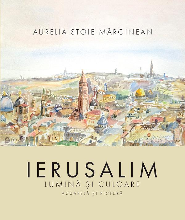 Coperta cărții 'Ierusalim: Lumină și culoare - Aurelia Stoie Mărginean'