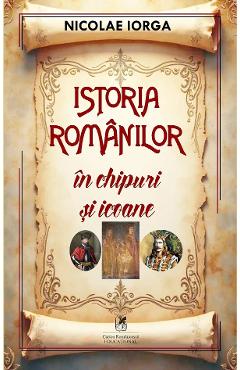 Istoria romanilor in chipuri si icoane - Nicolae Iorga