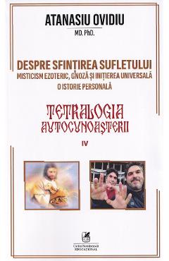 Coperta cărții 'Tetralogia autocunoașterii Cartea 4: Despre sfințirea sufletului - Atanasiu Ovidiu'