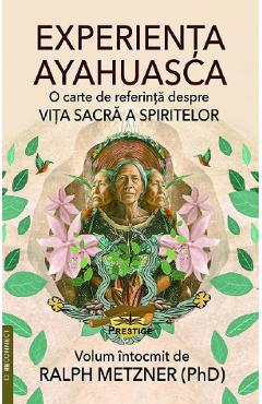 Experienta Ayahuasca. O carte de referinta despre viata sacra a spiritelor - Ralph Metzner
