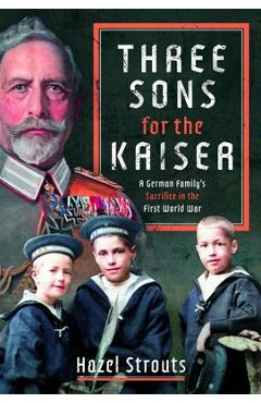 Coperta cărții 'Three Sons for the Kaiser: A German Family's Sacrifice in the First World War - Hazel Strouts'
