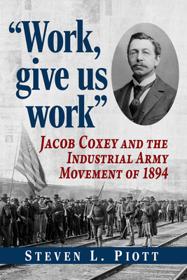 Coperta cărții 'Work, Give Us Work: Jacob Coxey and the Industrial Army Movement of 1894 - Steven L. Piott'