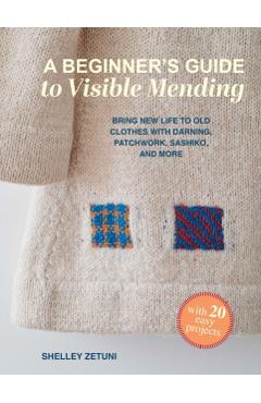 Coperta cărții 'A Beginner's Guide to Visible Mending: With 20 Easy Projects: Bring New Life to Old Clothes with Darning, Patchwork,'