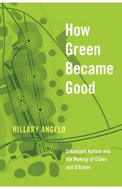 Coperta cărții 'How Green Became Good: Urbanized Nature and the Making of Cities and Citizens - Hillary Angelo'