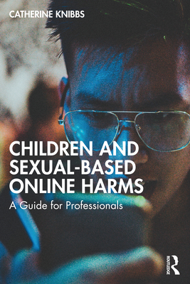 Coperta cărții 'Children and Sexual-Based Online Harms: A Guide for Professionals - Catherine Knibbs'