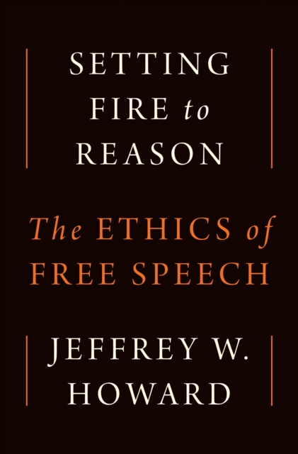 Coperta cărții 'Setting Fire to Reason: The Ethics of Free Speech - Jeffrey W. Howard'