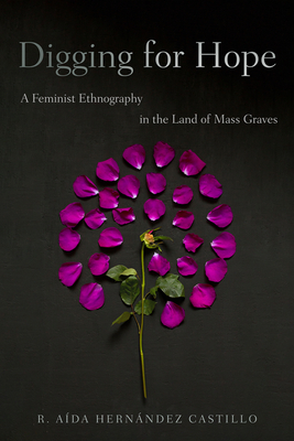 Coperta cărții 'Digging for Hope: A Feminist Ethnography in the Land of Mass Graves - R. Aída Hernández Castillo'