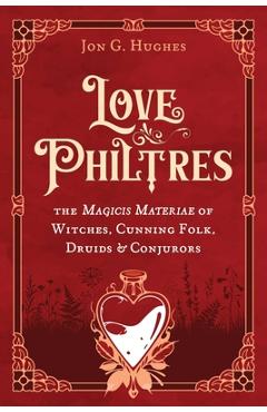 Coperta cărții 'Love Philtres: The Magicis Materiae of Witches, Cunning Folk, Druids, and Conjurors - Jon G. Hughes'