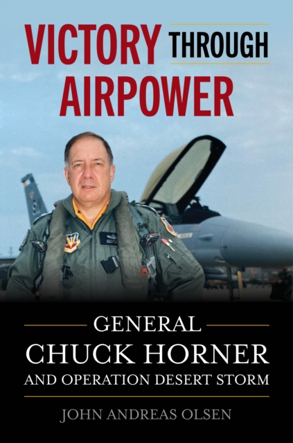 Coperta cărții 'Victory Through Airpower: General Chuck Horner and Operation Desert Storm - John Andreas Olsen'